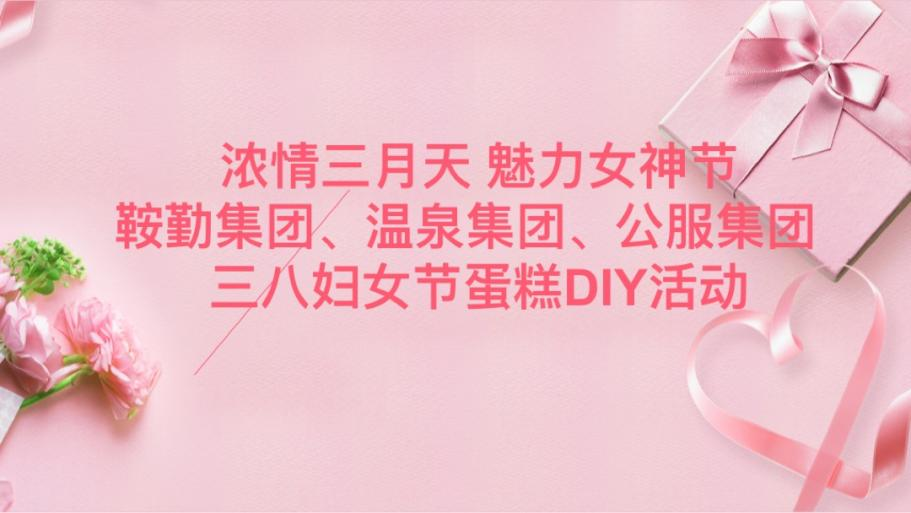 濃情三月天 魅力女神節(jié)—鞍勤集團(tuán)、溫泉集團(tuán)、公服集團(tuán)舉辦“三八”婦女節(jié)蛋糕DIY活動(dòng)